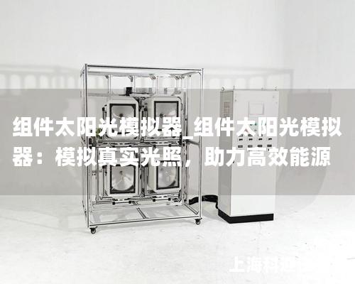 組件太陽光模擬器_組件太陽光模擬器：模擬真實光照，助力高效能源