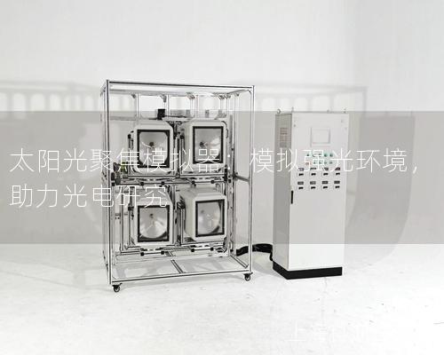 太陽光聚焦模擬器：模擬強光環(huán)境，助力光電研究