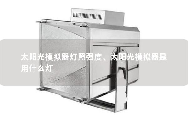 太陽光模擬器燈照強度、太陽光模擬器是用什么燈