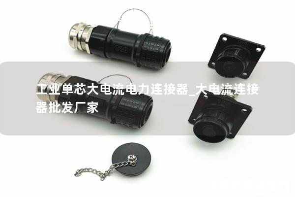 工業(yè)單芯大電流電力連接器_大電流連接器批發(fā)廠(chǎng)家