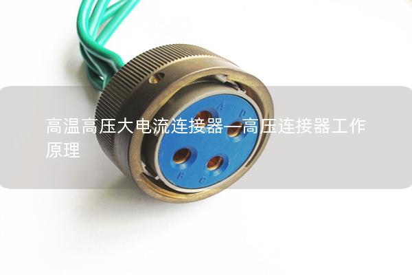 高溫高壓大電流連接器—高壓連接器工作原理