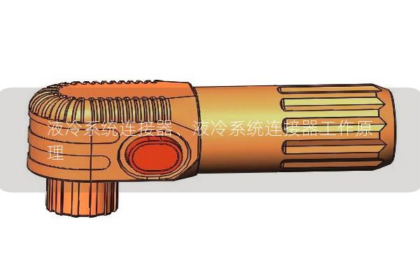 液冷系統(tǒng)連接器、液冷系統(tǒng)連接器工作原理