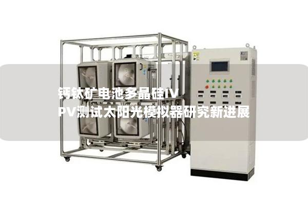 鈣鈦礦電池多晶硅IV PV測試太陽光模擬器研究新進(jìn)展