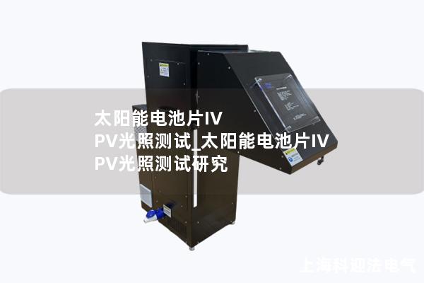 太陽(yáng)能電池片IV PV光照測(cè)試_太陽(yáng)能電池片IV PV光照測(cè)試研究