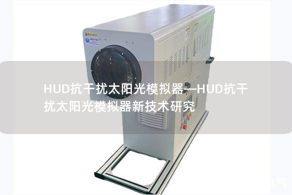 HUD抗干擾太陽光模擬器—HUD抗干擾太陽光模擬器新技術(shù)研究