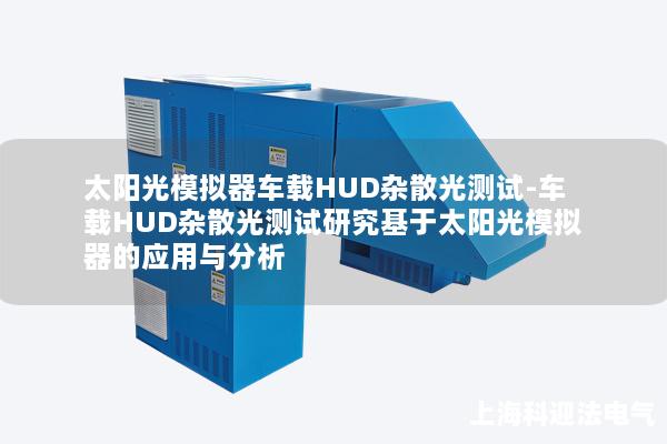 太陽光模擬器車載HUD雜散光測試-車載HUD雜散光測試研究基于太陽光模擬器的應(yīng)用與分析