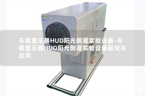 車載顯示器HUD陽光倒灌實驗設備-車載顯示器HUD陽光倒灌實驗設備研究與應用